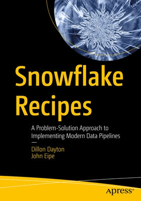Snowflake Recipes: A Problem-Solution Approach to Implementing Modern Data Pipelines by Dayton, Dillon