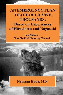 An Emergency Plan that could Save Thousands: Based on Experiences of Hiroshima and Nagasaki by Ende MD, Norman