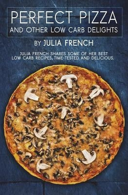 Perfect Pizza and Other Low Carb Delights by French, Julia