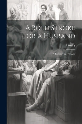 A Bold Stroke for a Husband: A Comedy in Five Acts by Cowley