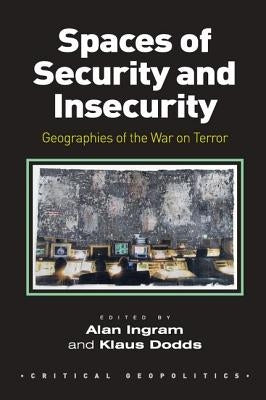 Spaces of Security and Insecurity: Geographies of the War on Terror by Ingram, Alan