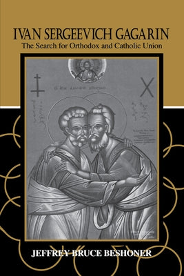 Ivan Sergeevich Gagarin: The Search for Orthodox and Catholic Union by Beshoner, Jeffrey Bruce