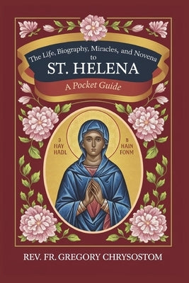 The Life, Biography, Miracles, Works And Novena to St Helena: Pocket Guide by Chrysostom, Gregory