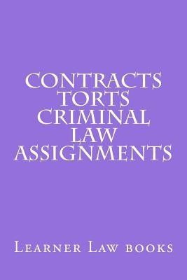 Contracts Torts Criminal law Assignments: Theories and principles of law and legal argument as they should be applied. Includes explained multi choice by Books, Learner Law