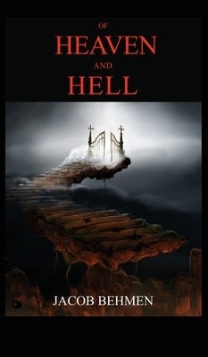 Of Heaven and Hell: INCLUDED THE LIFE OF JACOB BEHMEN, The Teutonic Theosopher. by Behmen, Jacob