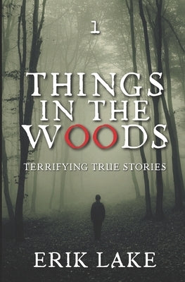 Things in the Woods: Terrifying True Stories: Volume 1 by Lake, Erik