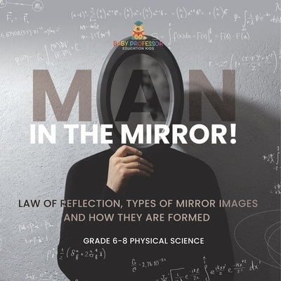 Man in the Mirror! Law of Reflection, Types of Mirror Images and How They Are Formed Grade 6-8 Physical Science by Baby Professor