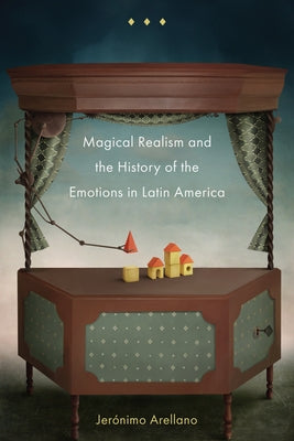 Magical Realism and the History of the Emotions in Latin America by Arellano, Jerónimo