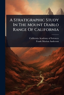 A Stratigraphic Study In The Mount Diablo Range Of California by California Academy of Sciences