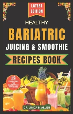 Healthy Bariatric Juicing and Smoothie Recipes Book: 40 Nourishing, Tasty, and Easy Nutrient-Rich Blends for High-Protein Smoothies and Shakes by B. Allen, Linda