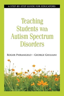 Teaching Students with Autism Spectrum Disorders: A Step-By-Step Guide for Educators by Pierangelo, Roger