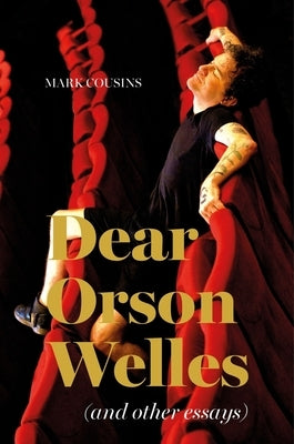 Dear Orson Welles and Other Essays by Cousins, Mark