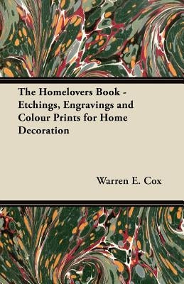 The Homelovers Book - Etchings, Engravings and Colour Prints for Home Decoration by Cox, Warren E.