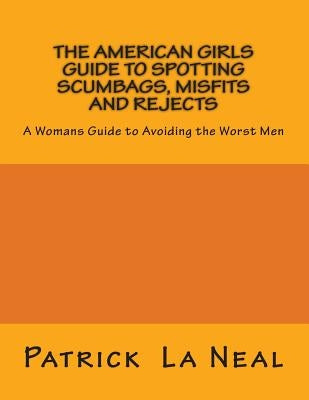 The American girls guide to spotting Scumbags, Misfits and Rejects: A Womans Guide to spotting The Worst Men by La Neal, Patrick