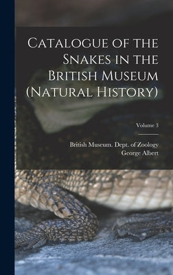 Catalogue of the Snakes in the British Museum (Natural History); Volume 3 by British Museum (Natural History) Dept
