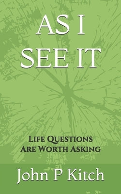As I See It: Life Questions Are Worth Asking by Kitch, John P.