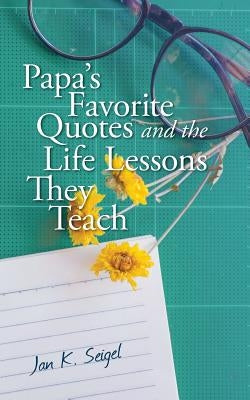 Papa's Favorite Quotes and the Life Lessons They Teach by Seigel, Jan K.