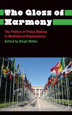 The Gloss of Harmony: The Politics of Policy-Making in Multilateral Organisations by Muller, Birgit