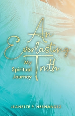 An Everlasting Truth: My Spiritual Journey by Hernandez, Jeanette P.