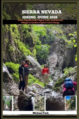 Sierra Nevada Hiking Guide 2026: Snow-Capped Peaks, Alpine Trails, and Moorish Villages in Southern Spain's Iconic Range. by Park, Michael