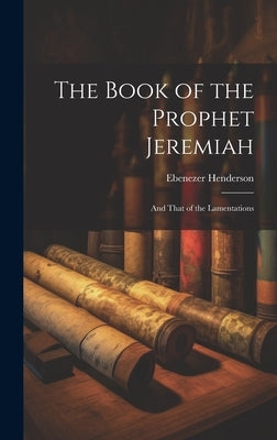 The Book of the Prophet Jeremiah: And That of the Lamentations by Henderson, Ebenezer