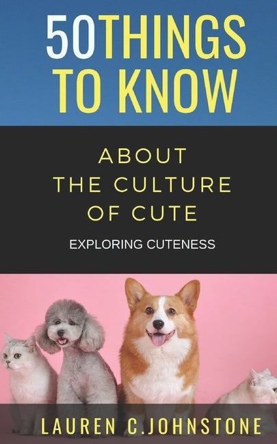 50 Things to Know about the Culture of Cute: Exploring Cuteness by To Know, 50 Things