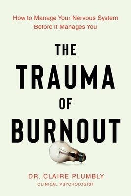 The Trauma of Burnout: How to Manage Your Nervous System Before It Manages You by Plumbly, Claire