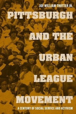 Pittsburgh and the Urban League Movement: A Century of Social Service and Activism by Trotter, Joe William