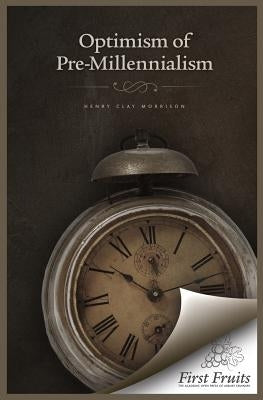 The Optimism of Pre-Millennialism by Morrison, Henry Clay
