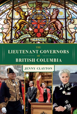 The Lieutenant Governors of British Columbia by Clayton, Jenny