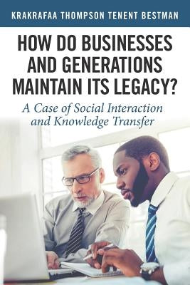 How Do Businesses and Generations Maintain Its Legacy?: A Case of Social Interaction and Knowledge Transfer by Bestman, Krakrafaa Thompson Tenent
