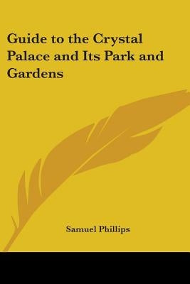 Guide to the Crystal Palace and Its Park and Gardens by Phillips, Samuel