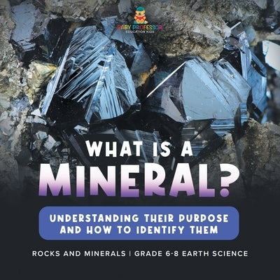What Are Minerals? Understanding their Purpose and How to Identify Them Rocks and Minerals Grade 6-8 Earth Science by Baby Professor