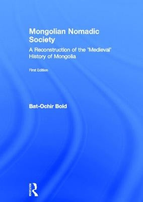 Mongolian Nomadic Society: A Reconstruction of the 'Medieval' History of Mongolia by Bold, Bat-Ochir