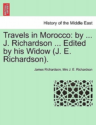 Travels in Morocco: By ... J. Richardson ... Edited by His Widow (J. E. Richardson). Vol. I by Richardson, James