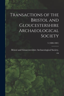 Transactions of the Bristol and Gloucestershire Archaeological Society; 5 (1880-1881) by Bristol and Gloucestershire Archaeolo