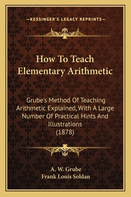 How To Teach Elementary Arithmetic: Grube's Method Of Teaching Arithmetic Explained, With A Large Number Of Practical Hints And Illustrations (1878) by Grube, A. W.