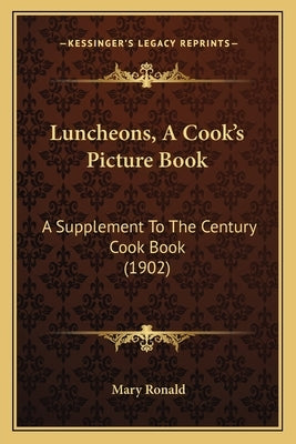 Luncheons, A Cook's Picture Book: A Supplement To The Century Cook Book (1902) by Ronald, Mary