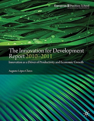 The Innovation for Development Report 2010-2011: Innovation as a Driver of Productivity and Economic Growth by López-Claros, A.