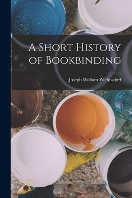 A Short History of Bookbinding by Zaehnsdorf, Joseph William