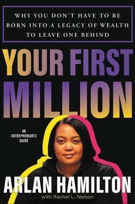Your First Million: Why You Don't Have to Be Born Into a Legacy of Wealth to Leave One Behind by Hamilton, Arlan