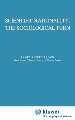 Scientific Rationality: The Sociological Turn by Brown, J. R.