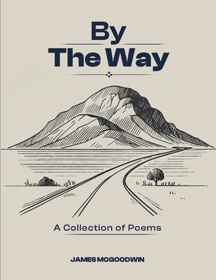 By The Way: A Collection of Poems by by McGoodwin, James