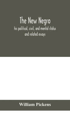 The new Negro: his political, civil, and mental status; and related essays by Pickens, William
