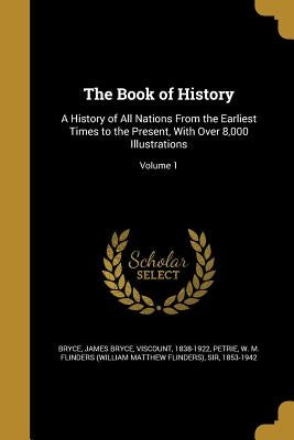 The Book of History: A History of All Nations From the Earliest Times to the Present, With Over 8,000 Illustrations; Volume 1 by Bryce, James Bryce Viscount