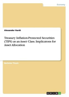 Treasury Inflation-Protected Securities (TIPS) as an Asset Class. Implicatons for Asset Allocation by Hardt, Alexander