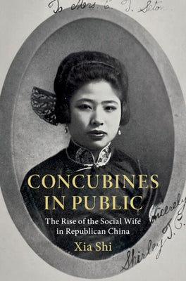 Concubines in Public: The Rise of the Social Wife in Republican China by Shi, Xia