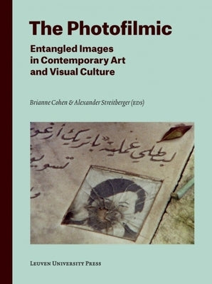 The Photofilmic: Entangled Images in Contemporary Art and Visual Culture by Cohen, Brianne