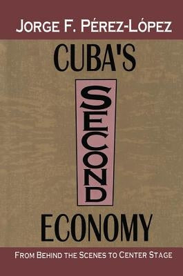 Cuba's Second Economy: From behind the Scenes to Center Stage by Perez-Lopez, Jorge