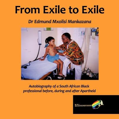 From Exile to Exile: Autobiography of a South African Black Professional Before, During and After Apartheid by Mankazana, Edmund Mxolisi